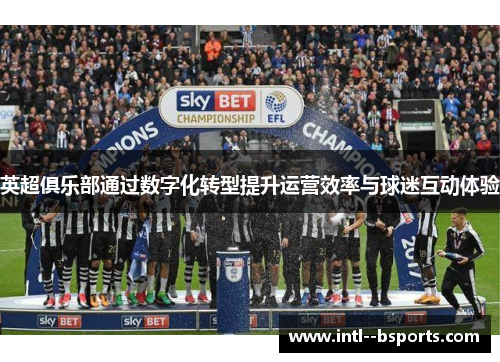 英超俱乐部通过数字化转型提升运营效率与球迷互动体验