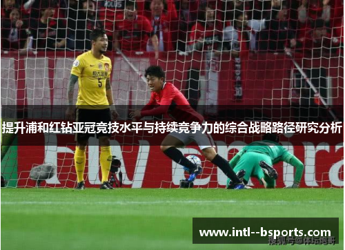 提升浦和红钻亚冠竞技水平与持续竞争力的综合战略路径研究分析
