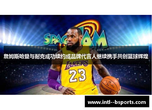 詹姆斯哈登与耐克成功续约成品牌代言人继续携手共创篮球辉煌