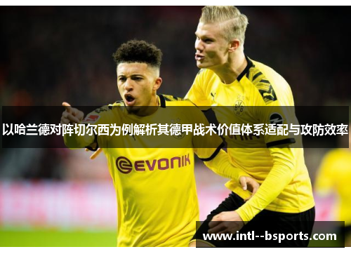 以哈兰德对阵切尔西为例解析其德甲战术价值体系适配与攻防效率