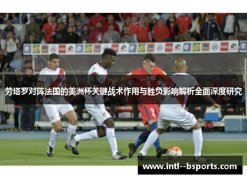 劳塔罗对阵法国的美洲杯关键战术作用与胜负影响解析全面深度研究 劳塔罗对阵法国的美洲杯关键战术作用与胜负影响解析全面深度研究