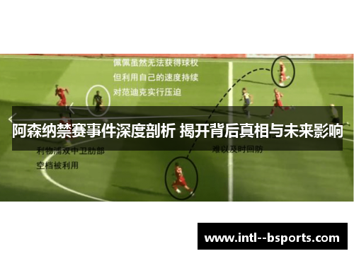 阿森纳禁赛事件深度剖析 揭开背后真相与未来影响