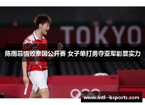 陈雨菲惜败泰国公开赛 女子单打勇夺亚军彰显实力 陈雨菲惜败泰国公开赛 女子单打勇夺亚军彰显实力