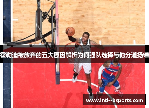 霍勒迪被放弃的五大原因解析为何强队选择与他分道扬镳 霍勒迪被放弃的五大原因解析为何强队选择与他分道扬镳