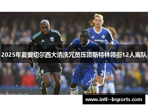 2025年夏窗切尔西大清洗冗员压顶斯特林领衔12人离队