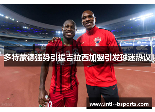 多特蒙德强势引援吉拉西加盟引发球迷热议