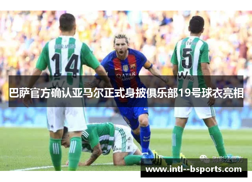 巴萨官方确认亚马尔正式身披俱乐部19号球衣亮相