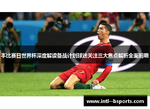 本比赛日世界杯深度解读备战计划球迷关注三大焦点解析全面前瞻