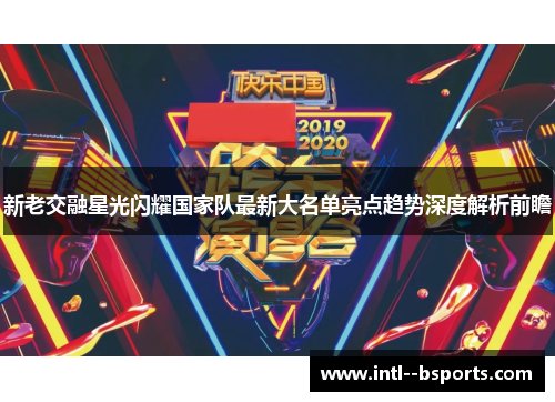 新老交融星光闪耀国家队最新大名单亮点趋势深度解析前瞻
