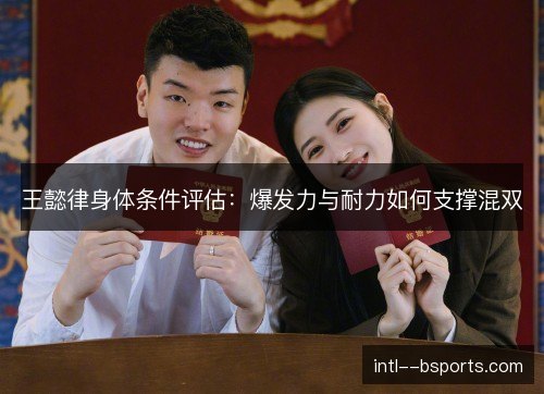 王懿律身体条件评估：爆发力与耐力如何支撑混双